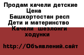 Продам качели детские › Цена ­ 800 - Башкортостан респ. Дети и материнство » Качели, шезлонги, ходунки   